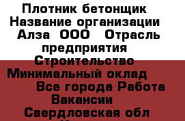 Плотник-бетонщик › Название организации ­ Алза, ООО › Отрасль предприятия ­ Строительство › Минимальный оклад ­ 18 000 - Все города Работа » Вакансии   . Свердловская обл.,Кушва г.